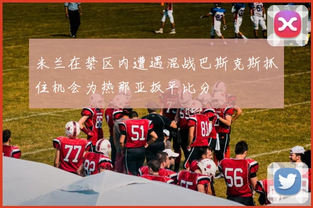 米兰在禁区内遭遇混战巴斯克斯抓住机会为热那亚扳平比分