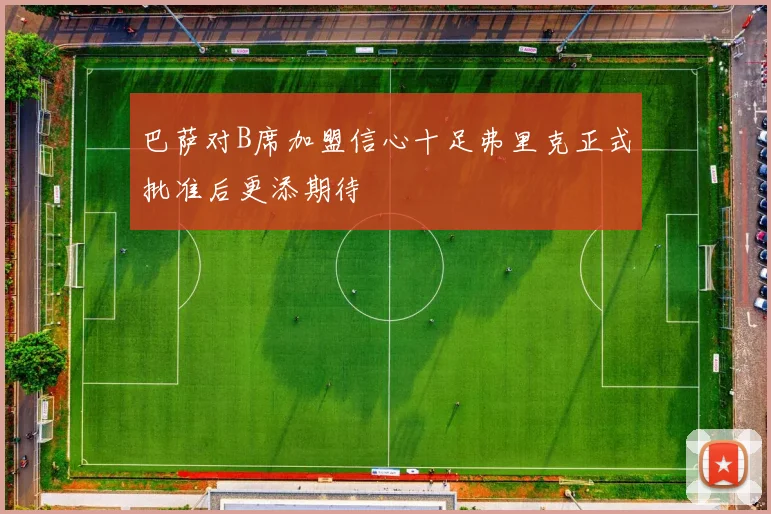 巴萨对B席加盟信心十足弗里克正式批准后更添期待