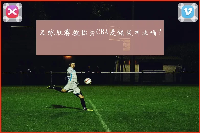 足球联赛被称为CBA是错误叫法吗？