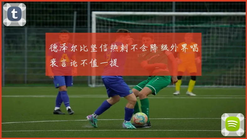 德泽尔比坚信热刺不会降级外界唱衰言论不值一提