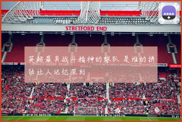 英超最具战斗精神的球队 是谁的拼劲让人记忆深刻